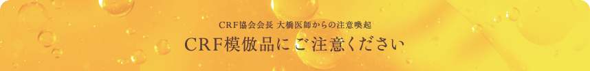 CRF協会会長 大橋医師からの注意喚起 CRF模倣品にご注意ください